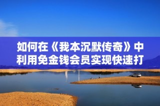如何在《我本沉默传奇》中利用免金钱会员实现快速打金攻略