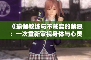 《瑜伽教练与不戴套的禁忌：一次重新审视身体与心灵的关系》