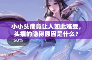 小小头疼竟让人如此难受，头痛的隐秘原因是什么？