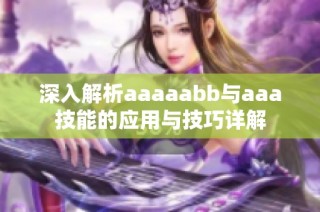 深入解析aaaaabb与aaa技能的应用与技巧详解