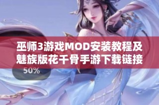 巫师3游戏MOD安装教程及魅族版花千骨手游下载链接分享