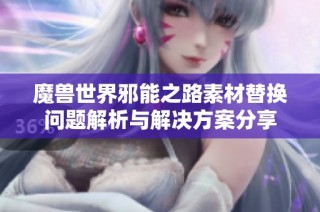 魔兽世界邪能之路素材替换问题解析与解决方案分享