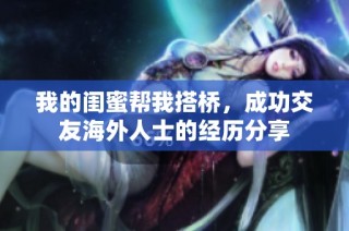 我的闺蜜帮我搭桥，成功交友海外人士的经历分享