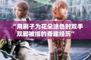 “用刷子为花朵涂色时双手双脚被绑的奇趣经历”