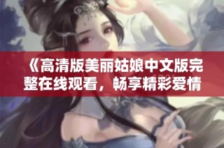 《高清版美丽姑娘中文版完整在线观看，畅享精彩爱情故事》