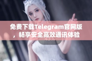 免费下载Telegram官网版，畅享安全高效通讯体验