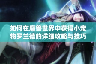 如何在魔兽世界中获得小宠物罗兰德的详细攻略与技巧