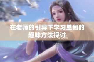 在老师的引导下学习单词的趣味方法探讨