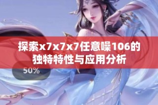 探索x7x7x7任意噪106的独特特性与应用分析