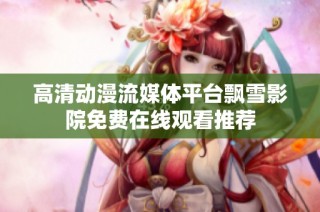 高清动漫流媒体平台飘雪影院免费在线观看推荐