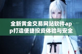 全新黄金交易网站软件app打造便捷投资体验与安全保障