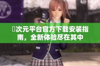 囧次元平台官方下载安装指南，全新体验尽在其中