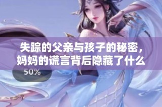 失踪的父亲与孩子的秘密，妈妈的谎言背后隐藏了什么真相