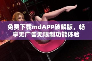 免费下载mdAPP破解版，畅享无广告无限制功能体验