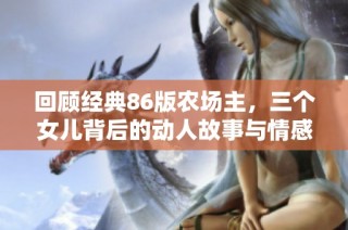 回顾经典86版农场主，三个女儿背后的动人故事与情感纠葛