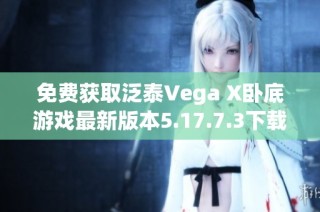 免费获取泛泰Vega X卧底游戏最新版本5.17.7.3下载链接