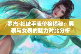 罗杰·杜彼手表价格揭秘：男表与女表的魅力对比分析