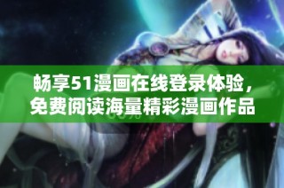 畅享51漫画在线登录体验，免费阅读海量精彩漫画作品汇聚一堂