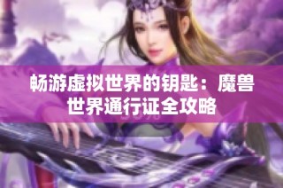畅游虚拟世界的钥匙：魔兽世界通行证全攻略