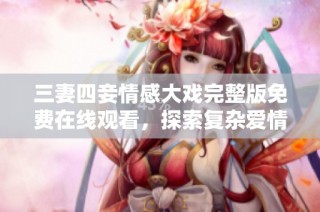三妻四妾情感大戏完整版免费在线观看，探索复杂爱情故事