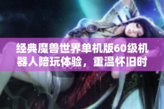 经典魔兽世界单机版60级机器人陪玩体验，重温怀旧时光