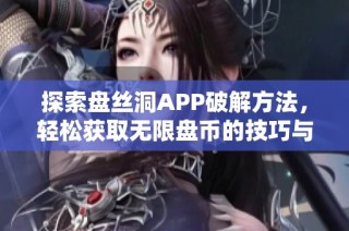 探索盘丝洞APP破解方法，轻松获取无限盘币的技巧与秘籍