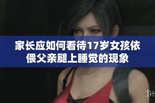 家长应如何看待17岁女孩依偎父亲腿上睡觉的现象