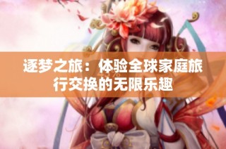 逐梦之旅：体验全球家庭旅行交换的无限乐趣