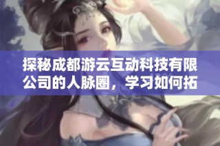 探秘成都游云互动科技有限公司的人脉圈，学习如何拓展人脉资源