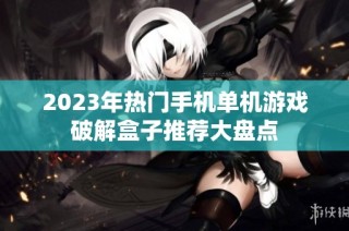 2023年热门手机单机游戏破解盒子推荐大盘点