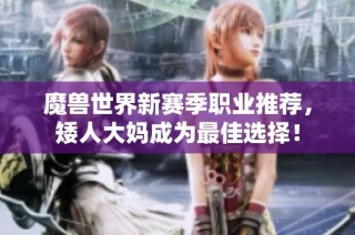 魔兽世界新赛季职业推荐，矮人大妈成为最佳选择！