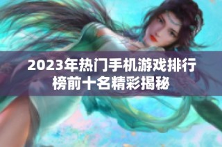 2023年热门手机游戏排行榜前十名精彩揭秘