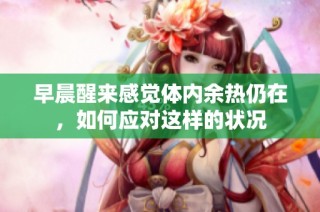 早晨醒来感觉体内余热仍在，如何应对这样的状况