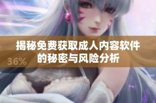 揭秘免费获取成人内容软件的秘密与风险分析