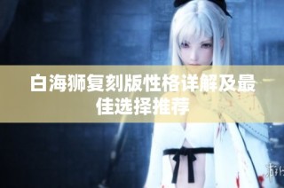 白海狮复刻版性格详解及最佳选择推荐