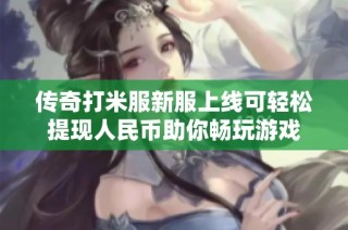 传奇打米服新服上线可轻松提现人民币助你畅玩游戏
