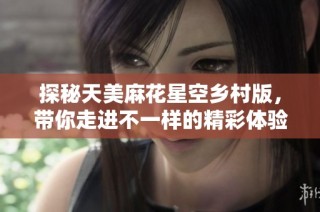 探秘天美麻花星空乡村版，带你走进不一样的精彩体验