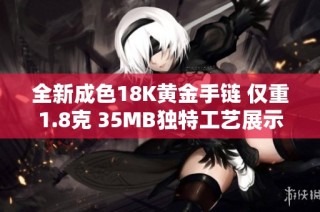 全新成色18K黄金手链 仅重1.8克 35MB独特工艺展示