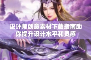 设计师创意素材下载指南助你提升设计水平和灵感