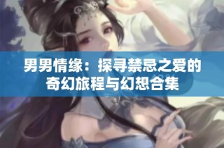 男男情缘：探寻禁忌之爱的奇幻旅程与幻想合集