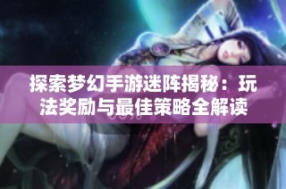 探索梦幻手游迷阵揭秘：玩法奖励与最佳策略全解读
