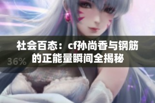 社会百态：cf孙尚香与钢筋的正能量瞬间全揭秘