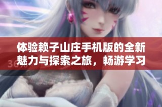 体验赖子山庄手机版的全新魅力与探索之旅，畅游学习资讯世界