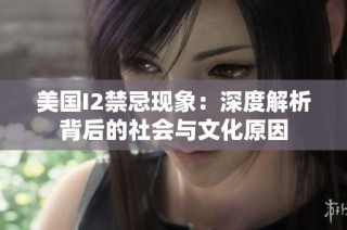 美国I2禁忌现象：深度解析背后的社会与文化原因