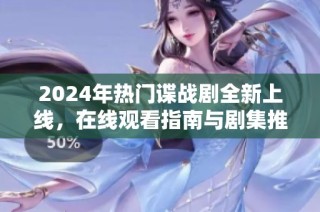 2024年热门谍战剧全新上线，在线观看指南与剧集推荐