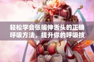 轻松学会张嘴伸舌头的正确呼吸方法，提升你的呼吸技巧