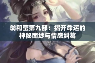翁和莹第九部：揭开命运的神秘面纱与情感纠葛