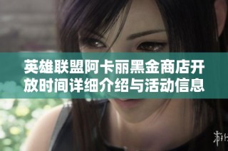 英雄联盟阿卡丽黑金商店开放时间详细介绍与活动信息