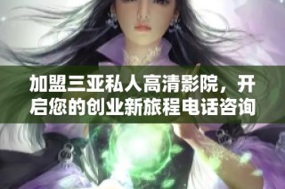加盟三亚私人高清影院，开启您的创业新旅程电话咨询欢迎来电