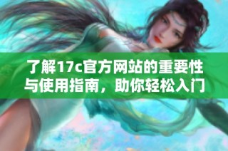 了解17c官方网站的重要性与使用指南，助你轻松入门